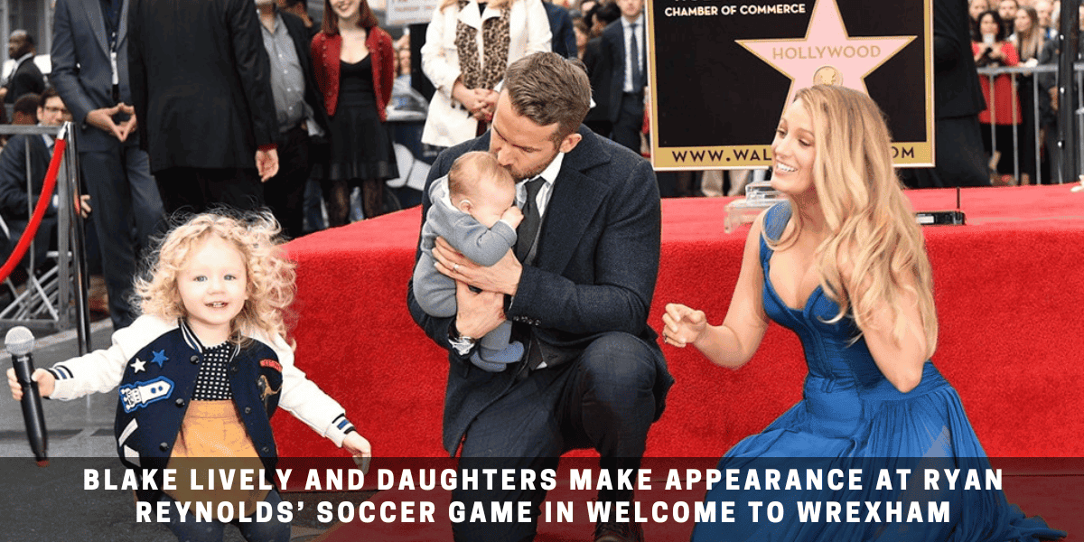 Blake Lively and Daughters Make Appearance at Ryan Reynolds’ Soccer Game in Welcome to Wrexham